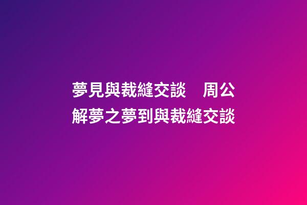 夢見與裁縫交談　周公解夢之夢到與裁縫交談